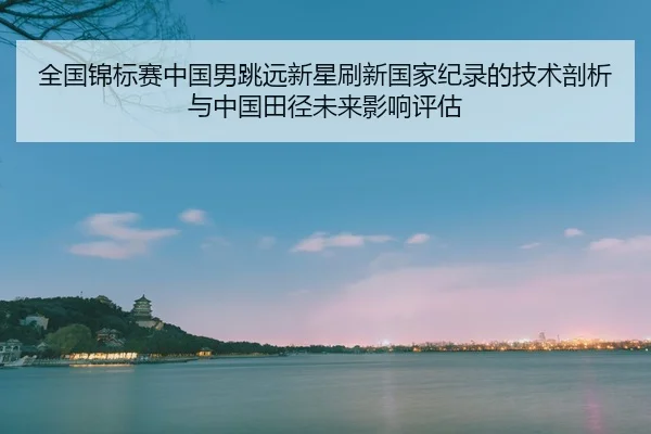 quan-guo-jin-biao-sai-zhong-guo-nan-tiao-yuan-xin-xing-shua-xin-guo-jia-ji-lu-de-ji-shu-pou-xi-yu-zhong-guo-tian-jing-2-701.jpg